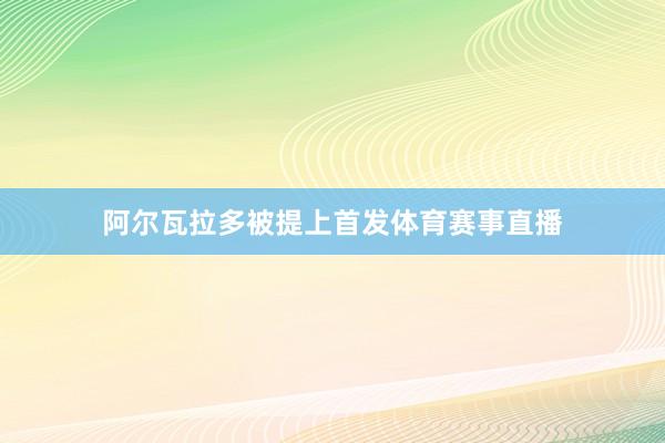 阿尔瓦拉多被提上首发体育赛事直播