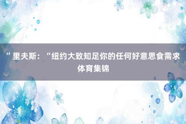 ”里夫斯：“纽约大致知足你的任何好意思食需求体育集锦