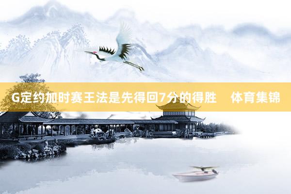 G定约加时赛王法是先得回7分的得胜    体育集锦