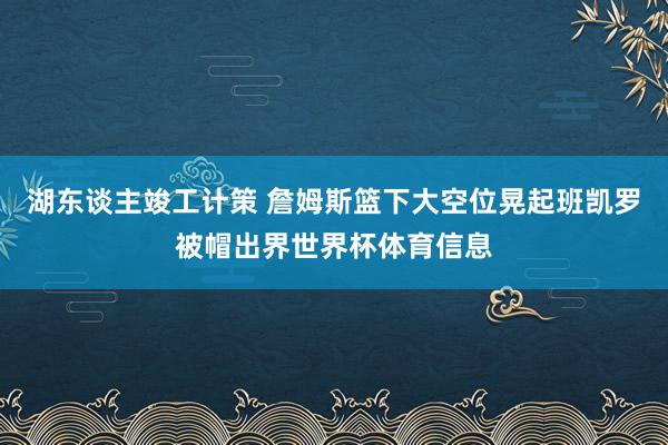 湖东谈主竣工计策 詹姆斯篮下大空位晃起班凯罗被帽出界世界杯体