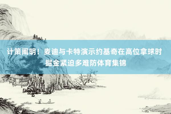计策阐明！麦迪与卡特演示约基奇在高位拿球时 掘金紧迫多难防体