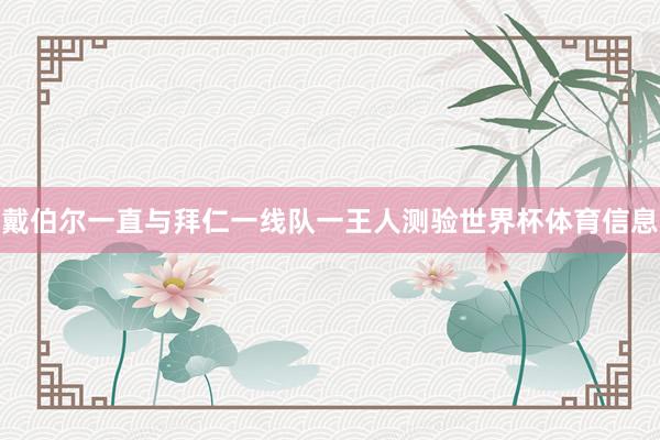 戴伯尔一直与拜仁一线队一王人测验世界杯体育信息