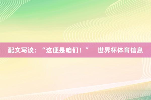 配文写谈：“这便是咱们！”    世界杯体育信息