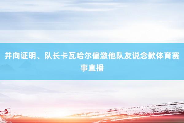 并向证明、队长卡瓦哈尔偏激他队友说念歉体育赛事直播