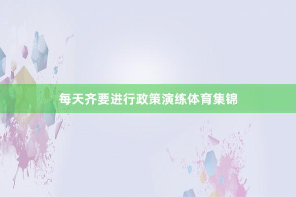 每天齐要进行政策演练体育集锦