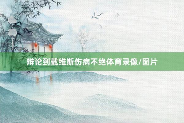 辩论到戴维斯伤病不绝体育录像/图片