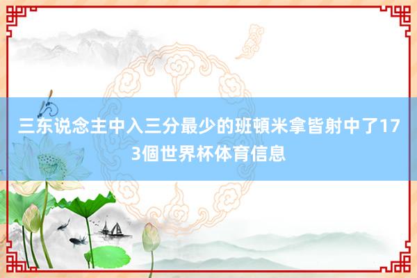 三东说念主中入三分最少的班頓米拿皆射中了173個世界杯体育信