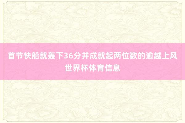 首节快船就轰下36分并成就起两位数的逾越上风世界杯体育信息