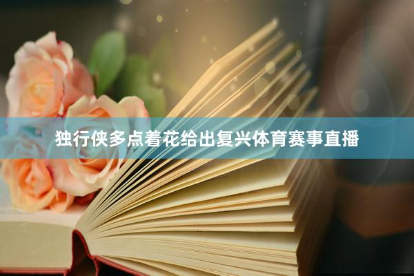 独行侠多点着花给出复兴体育赛事直播
