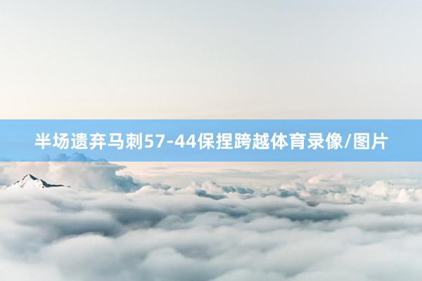 半场遗弃马刺57-44保捏跨越体育录像/图片