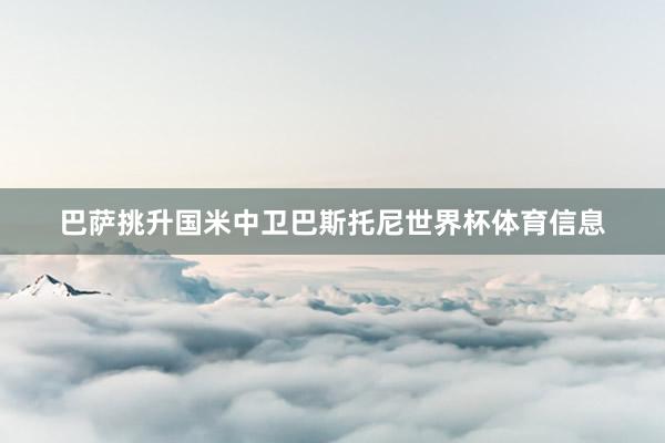 巴萨挑升国米中卫巴斯托尼世界杯体育信息