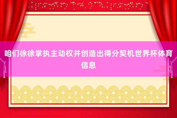 咱们徐徐掌执主动权并创造出得分契机世界杯体育信息
