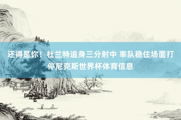 还得是你！杜兰特追身三分射中 率队稳住场面打停尼克斯世界杯体