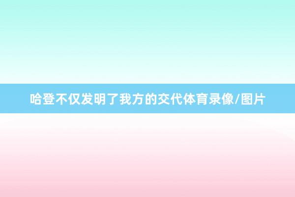 哈登不仅发明了我方的交代体育录像/图片