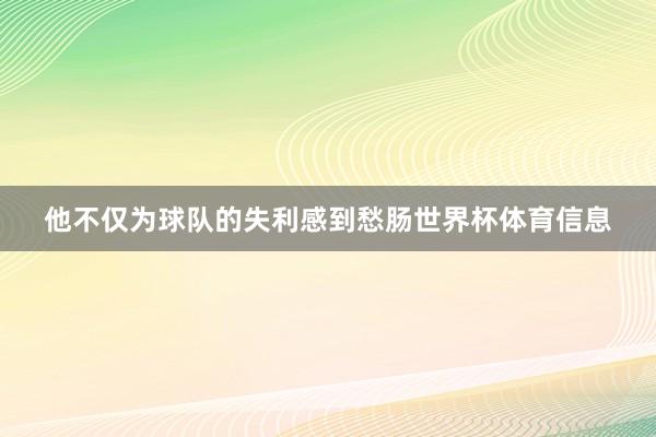 他不仅为球队的失利感到愁肠世界杯体育信息