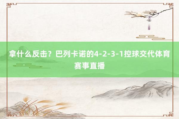 拿什么反击？巴列卡诺的4-2-3-1控球交代体育赛事直播