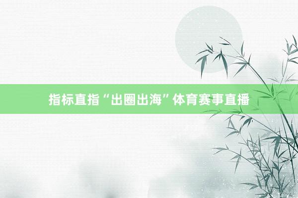 指标直指“出圈出海”体育赛事直播