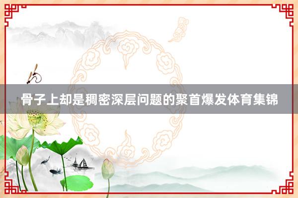 骨子上却是稠密深层问题的聚首爆发体育集锦