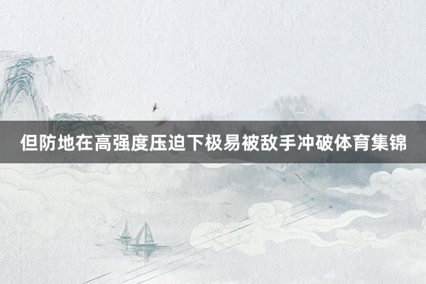 但防地在高强度压迫下极易被敌手冲破体育集锦