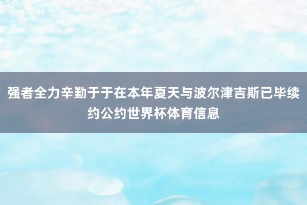 强者全力辛勤于于在本年夏天与波尔津吉斯已毕续约公约世界杯体育