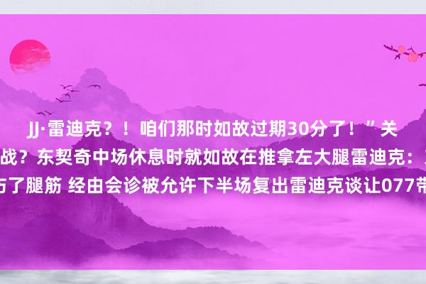 JJ·雷迪克？！咱们那时如故过期30分了！”关系新闻>