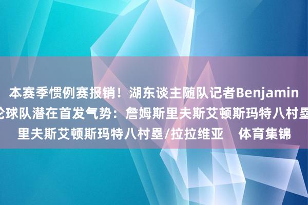 本赛季惯例赛报销！湖东谈主随队记者Benjamin Roye