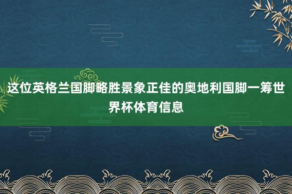 这位英格兰国脚略胜景象正佳的奥地利国脚一筹世界杯体育信息