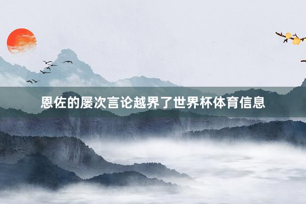 恩佐的屡次言论越界了世界杯体育信息