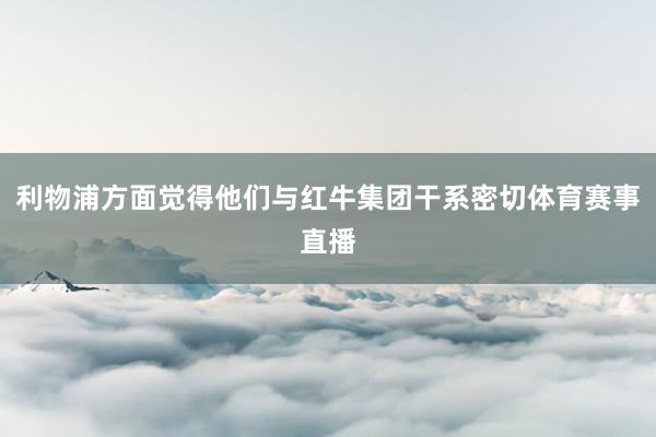 利物浦方面觉得他们与红牛集团干系密切体育赛事直播
