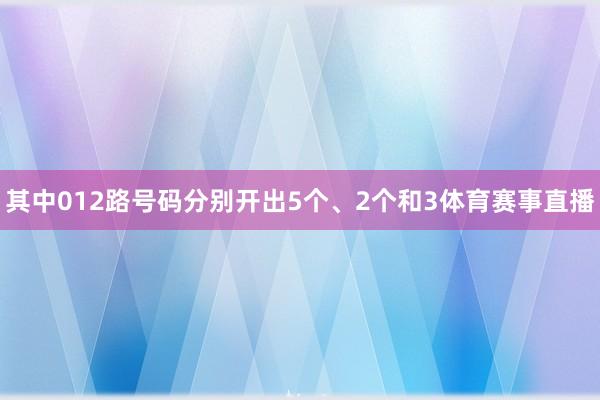 其中012路号码分别开出5个、2个和3体育赛事直播