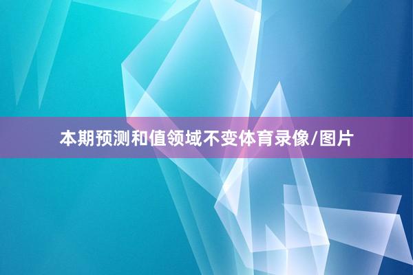本期预测和值领域不变体育录像/图片