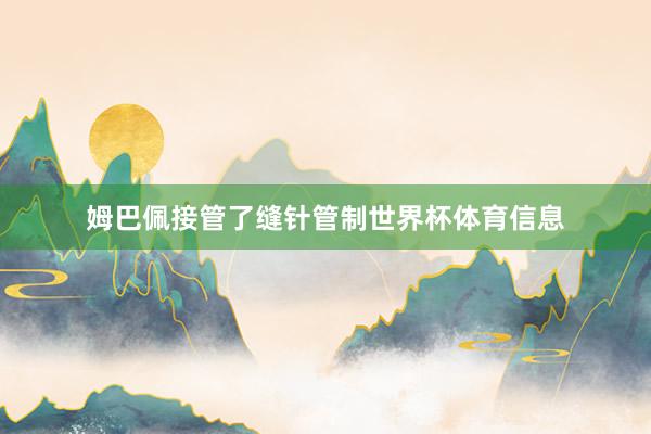 姆巴佩接管了缝针管制世界杯体育信息