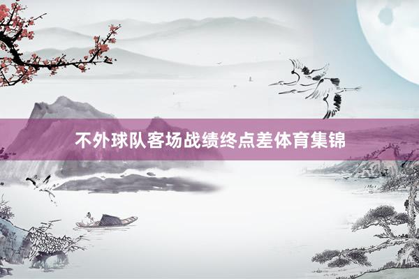 不外球队客场战绩终点差体育集锦