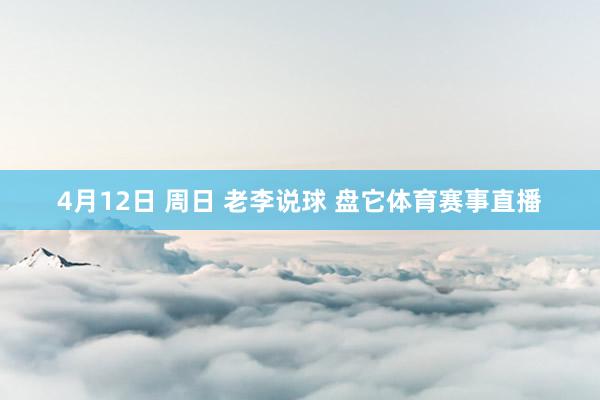 4月12日 周日 老李说球 盘它体育赛事直播