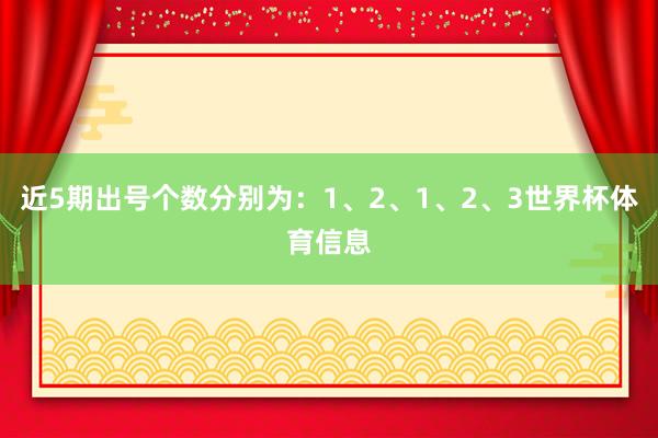 近5期出号个数分别为:1、2、1、2、3世界杯体育信息