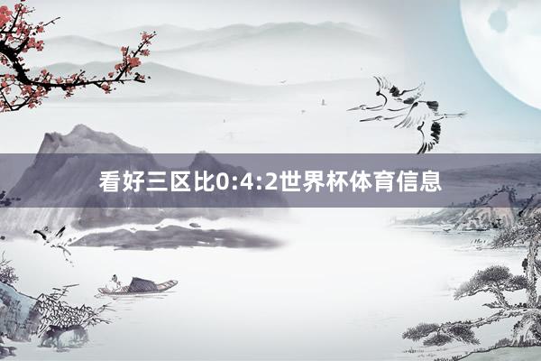 看好三区比0:4:2世界杯体育信息