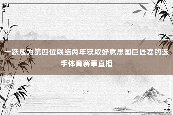 一跃成为第四位联结两年获取好意思国巨匠赛的选手体育赛事直播