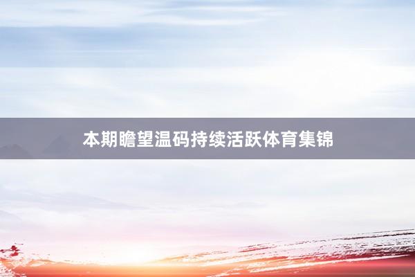 本期瞻望温码持续活跃体育集锦