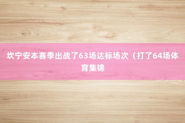 坎宁安本赛季出战了63场达标场次（打了64场体育集锦