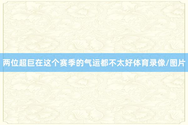 两位超巨在这个赛季的气运都不太好体育录像/图片