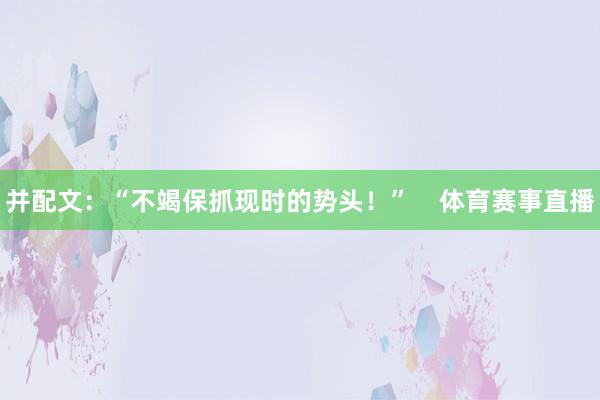 并配文：“不竭保抓现时的势头！”    体育赛事直播