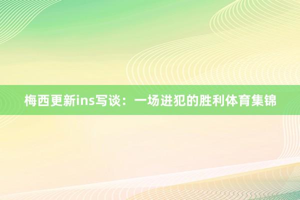 梅西更新ins写谈：一场进犯的胜利体育集锦
