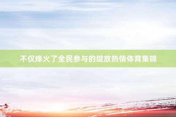 不仅烽火了全民参与的绽放热情体育集锦