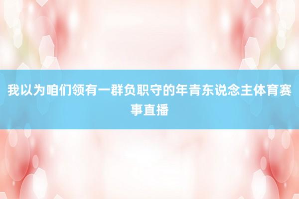 我以为咱们领有一群负职守的年青东说念主体育赛事直播