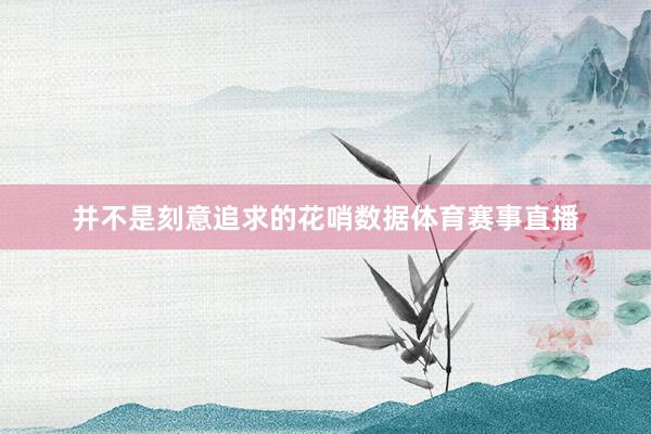并不是刻意追求的花哨数据体育赛事直播