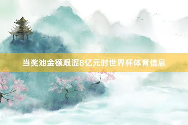 当奖池金额艰涩8亿元时世界杯体育信息