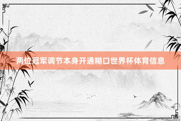 两位冠军调节本身开通糊口世界杯体育信息
