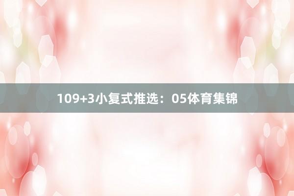 10　　9+3小复式推选：　　05体育集锦