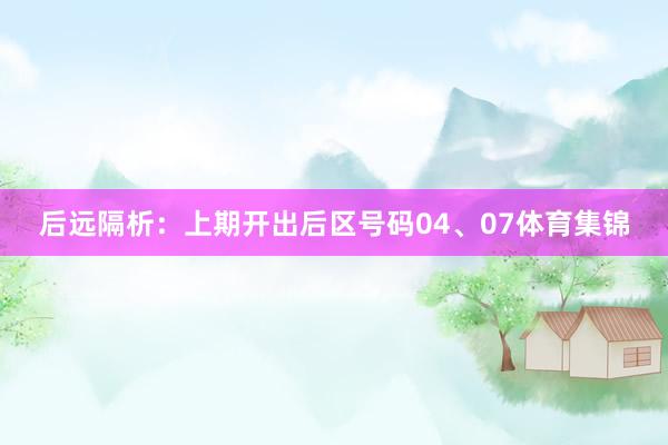 后远隔析：上期开出后区号码04、07体育集锦