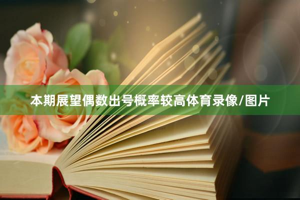 本期展望偶数出号概率较高体育录像/图片
